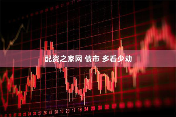 配资之家网 债市 多看少动